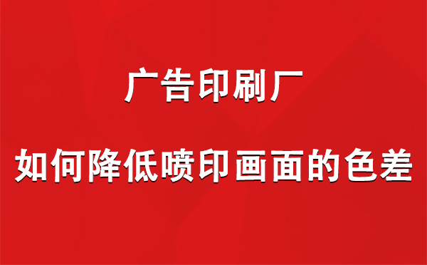 共和广告共和印刷厂如何降低喷印画面的色差